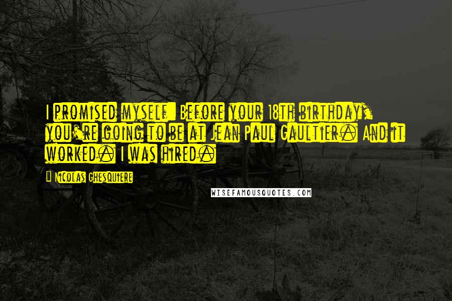 Nicolas Ghesquiere Quotes: I promised myself: Before your 18th birthday, you're going to be at Jean Paul Gaultier. And it worked. I was hired.