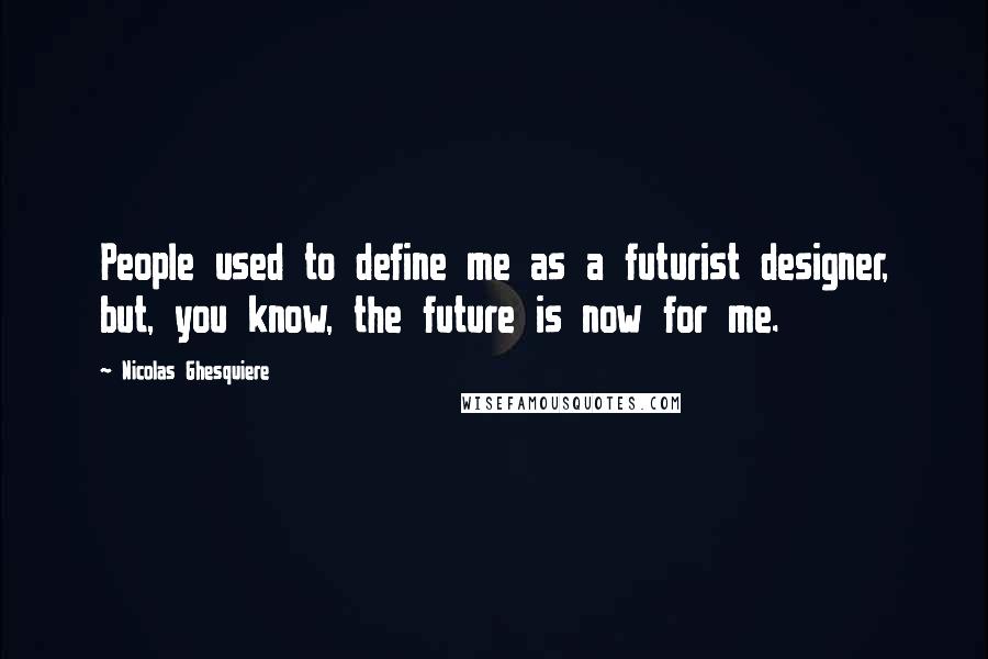 Nicolas Ghesquiere Quotes: People used to define me as a futurist designer, but, you know, the future is now for me.