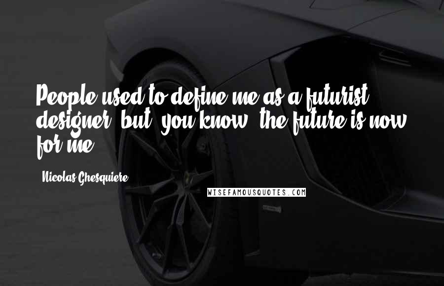 Nicolas Ghesquiere Quotes: People used to define me as a futurist designer, but, you know, the future is now for me.