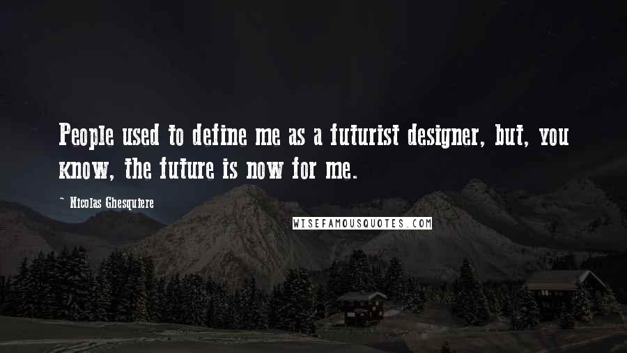 Nicolas Ghesquiere Quotes: People used to define me as a futurist designer, but, you know, the future is now for me.