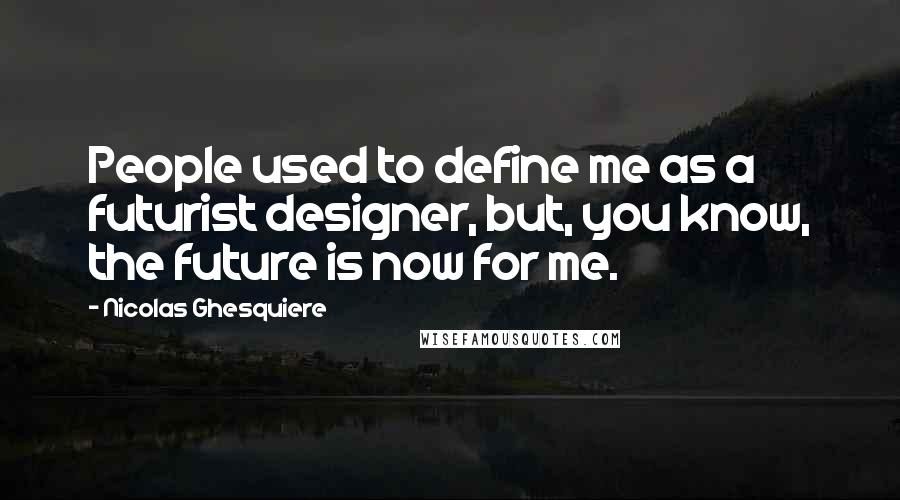 Nicolas Ghesquiere Quotes: People used to define me as a futurist designer, but, you know, the future is now for me.