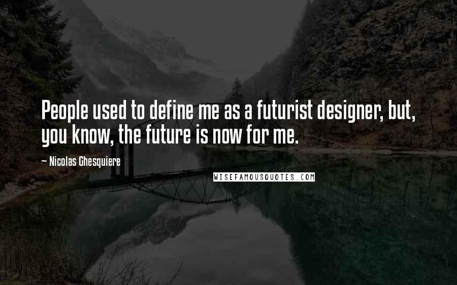 Nicolas Ghesquiere Quotes: People used to define me as a futurist designer, but, you know, the future is now for me.
