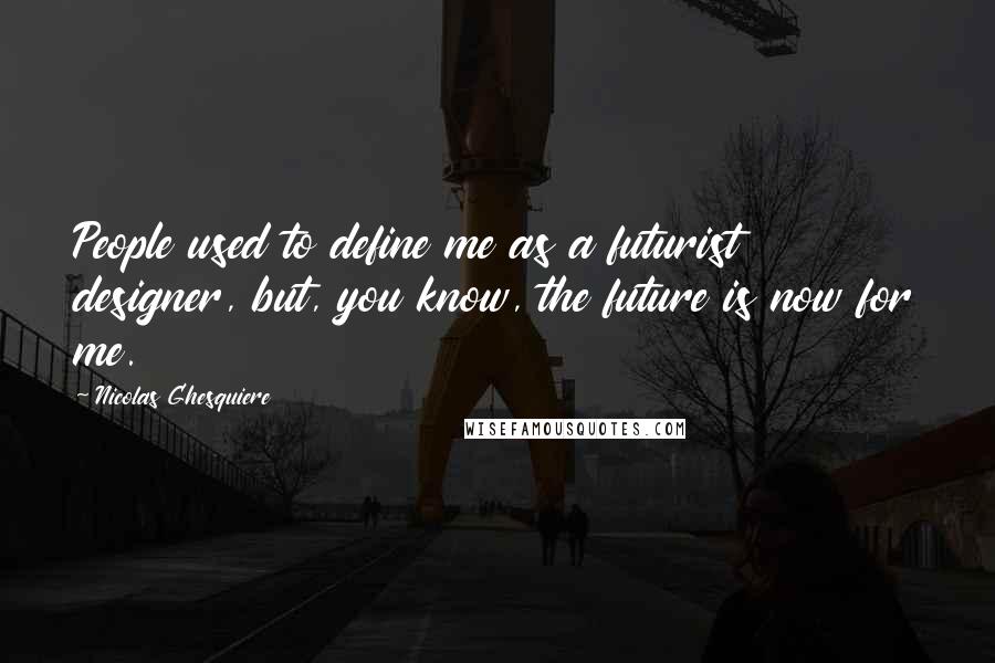 Nicolas Ghesquiere Quotes: People used to define me as a futurist designer, but, you know, the future is now for me.