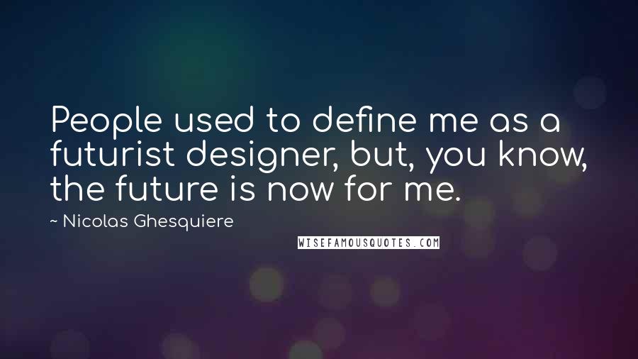 Nicolas Ghesquiere Quotes: People used to define me as a futurist designer, but, you know, the future is now for me.