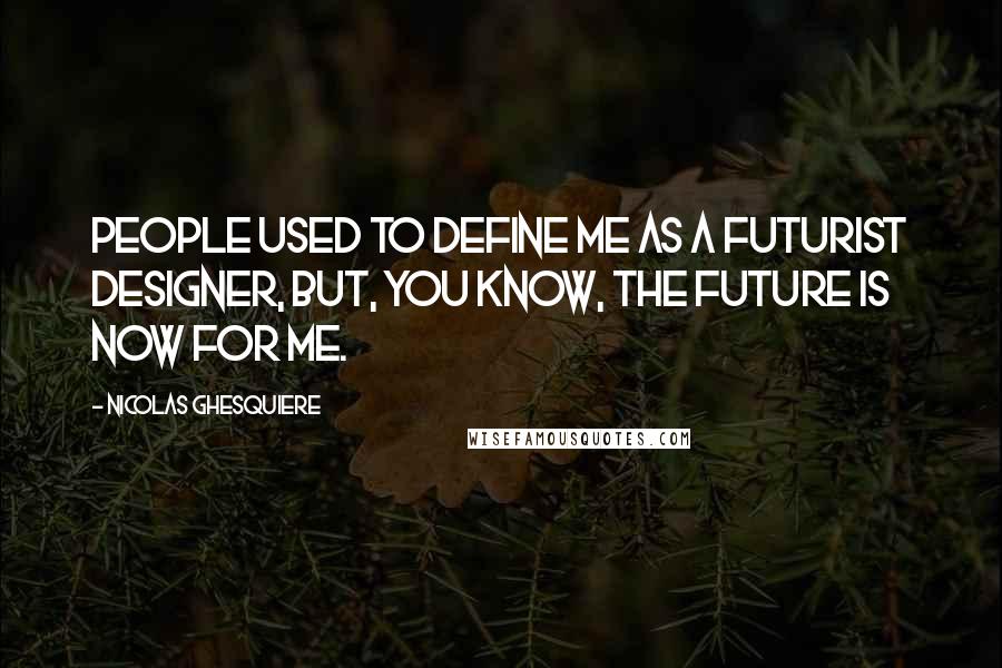 Nicolas Ghesquiere Quotes: People used to define me as a futurist designer, but, you know, the future is now for me.