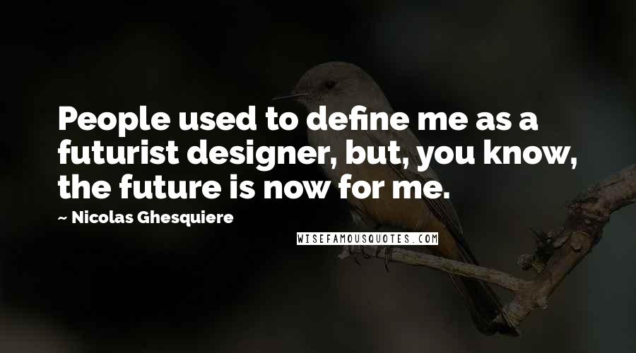 Nicolas Ghesquiere Quotes: People used to define me as a futurist designer, but, you know, the future is now for me.