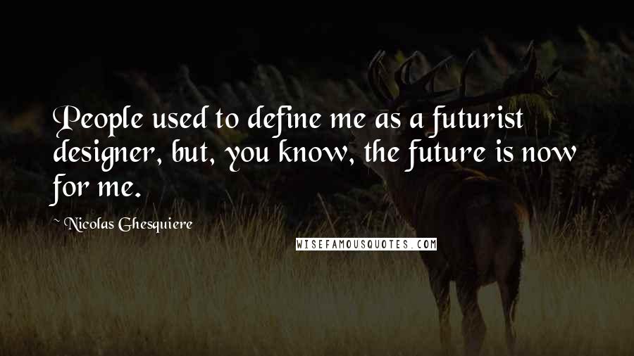 Nicolas Ghesquiere Quotes: People used to define me as a futurist designer, but, you know, the future is now for me.