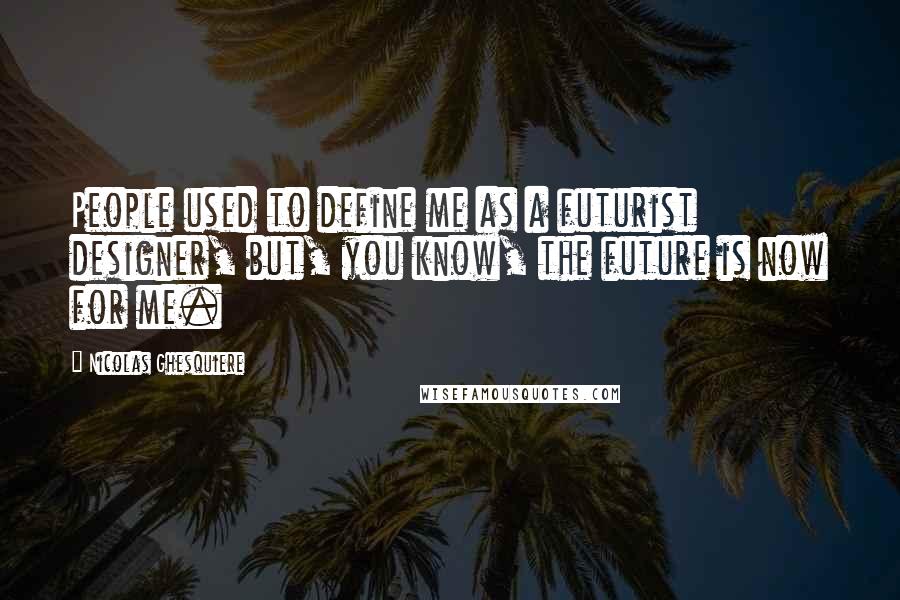 Nicolas Ghesquiere Quotes: People used to define me as a futurist designer, but, you know, the future is now for me.