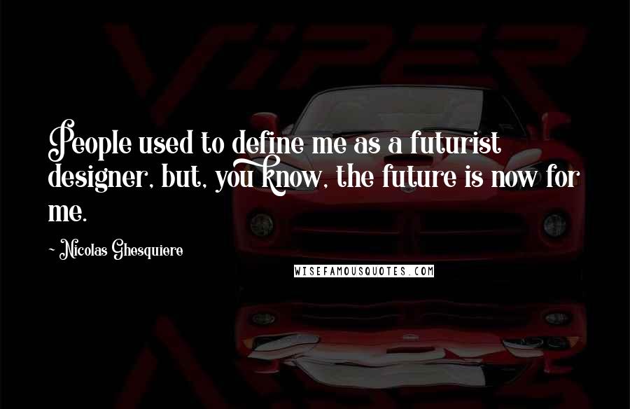 Nicolas Ghesquiere Quotes: People used to define me as a futurist designer, but, you know, the future is now for me.