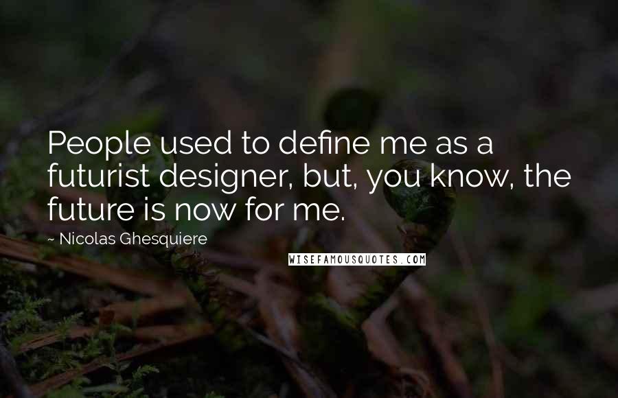 Nicolas Ghesquiere Quotes: People used to define me as a futurist designer, but, you know, the future is now for me.