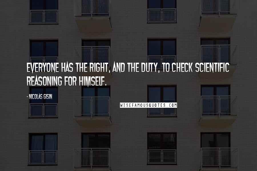 Nicolas Gisin Quotes: Everyone has the right, and the duty, to check scientific reasoning for himself.