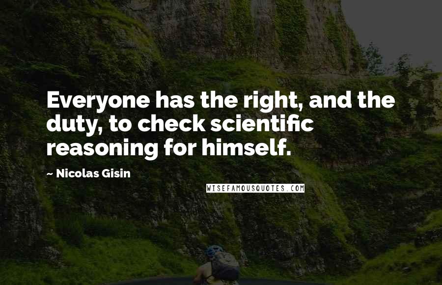 Nicolas Gisin Quotes: Everyone has the right, and the duty, to check scientific reasoning for himself.