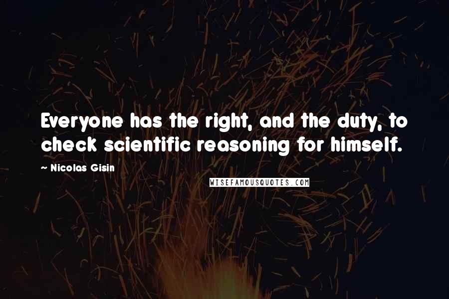 Nicolas Gisin Quotes: Everyone has the right, and the duty, to check scientific reasoning for himself.