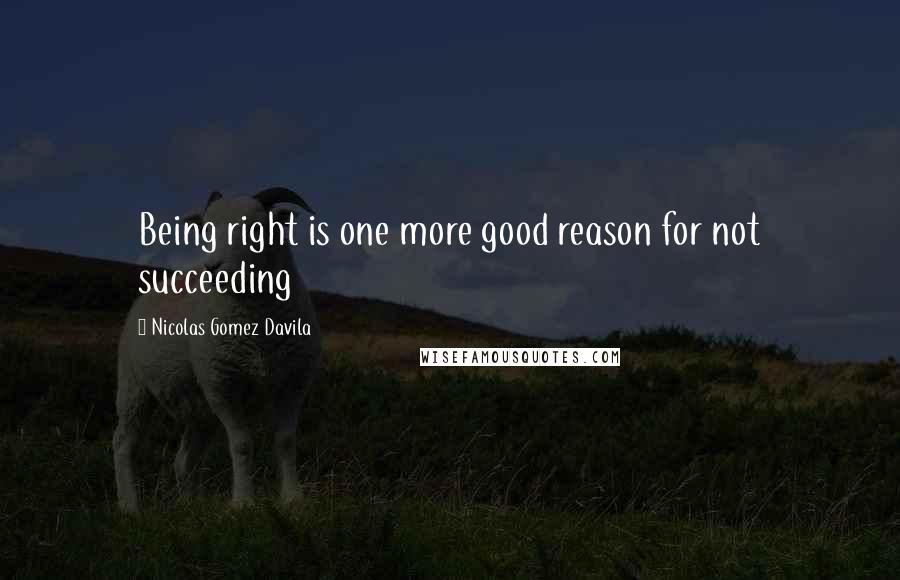 Nicolas Gomez Davila Quotes: Being right is one more good reason for not succeeding