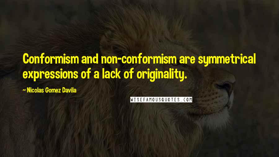 Nicolas Gomez Davila Quotes: Conformism and non-conformism are symmetrical expressions of a lack of originality.
