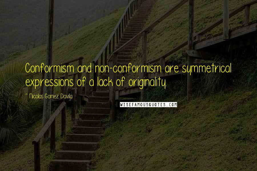 Nicolas Gomez Davila Quotes: Conformism and non-conformism are symmetrical expressions of a lack of originality.