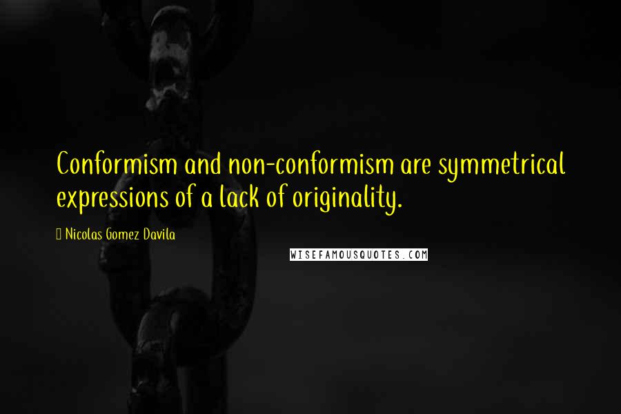 Nicolas Gomez Davila Quotes: Conformism and non-conformism are symmetrical expressions of a lack of originality.