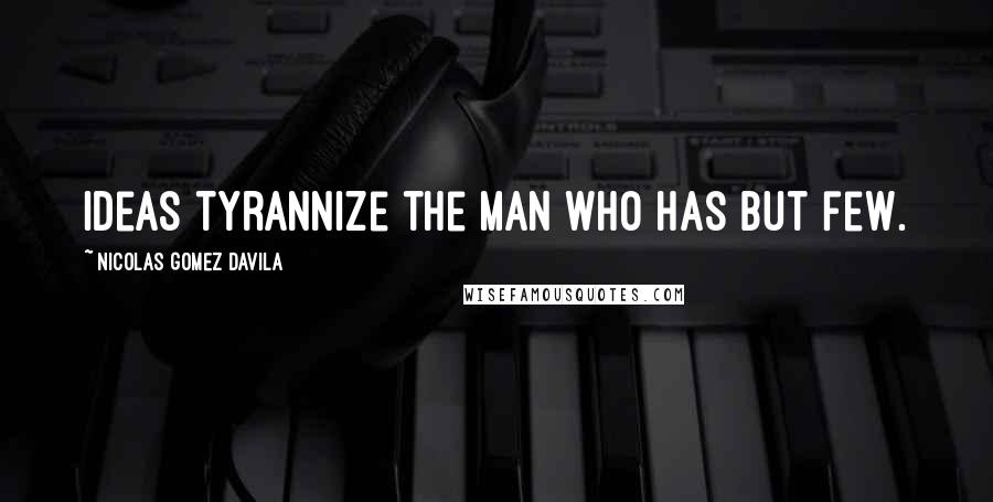 Nicolas Gomez Davila Quotes: Ideas tyrannize the man who has but few.