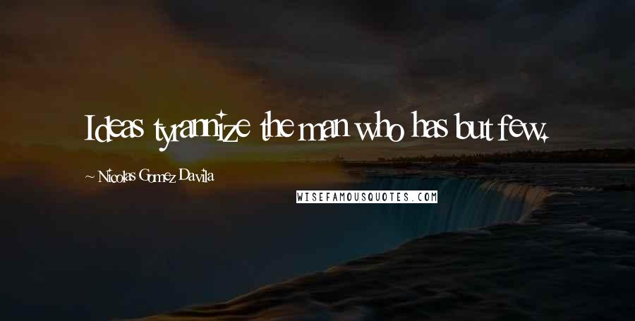 Nicolas Gomez Davila Quotes: Ideas tyrannize the man who has but few.