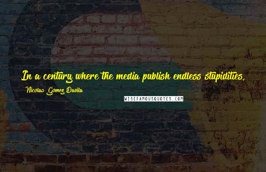 Nicolas Gomez Davila Quotes: In a century where the media publish endless stupidities, the cultured man is defined not by what he knows but by what he ignores.