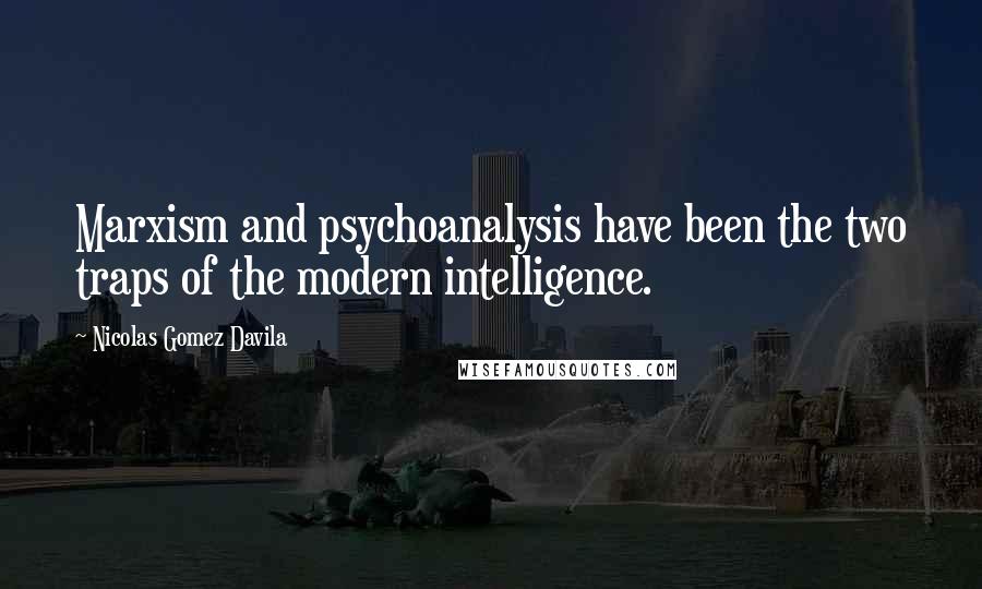 Nicolas Gomez Davila Quotes: Marxism and psychoanalysis have been the two traps of the modern intelligence.