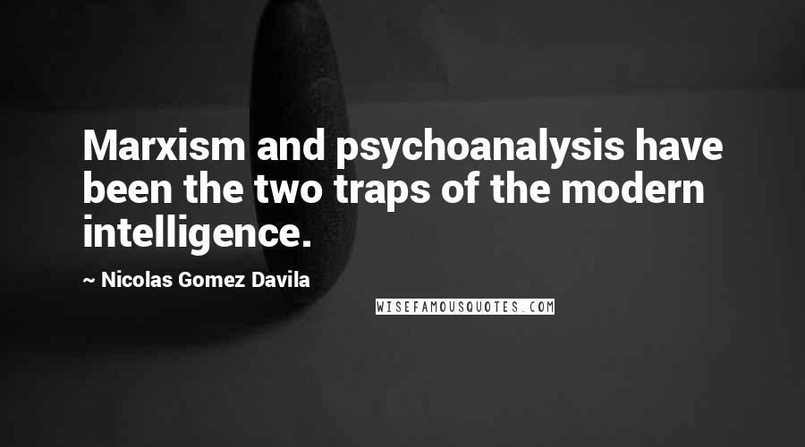 Nicolas Gomez Davila Quotes: Marxism and psychoanalysis have been the two traps of the modern intelligence.