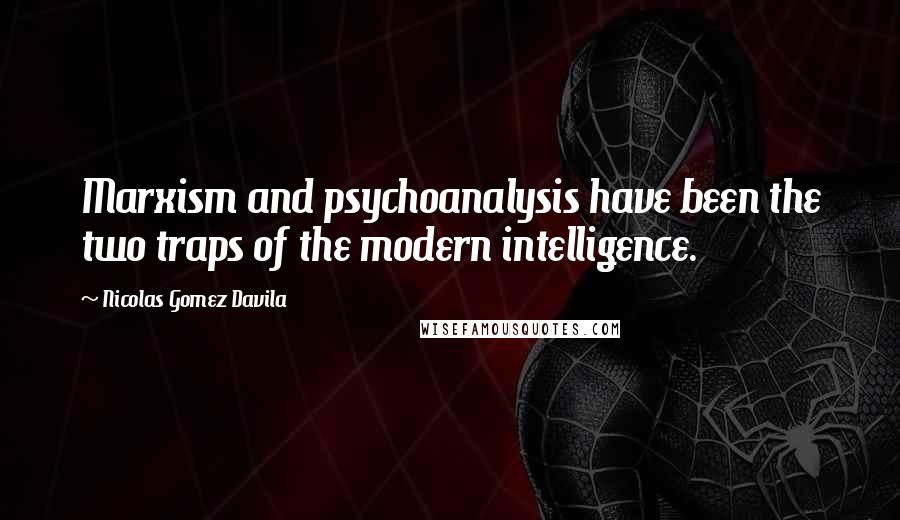 Nicolas Gomez Davila Quotes: Marxism and psychoanalysis have been the two traps of the modern intelligence.