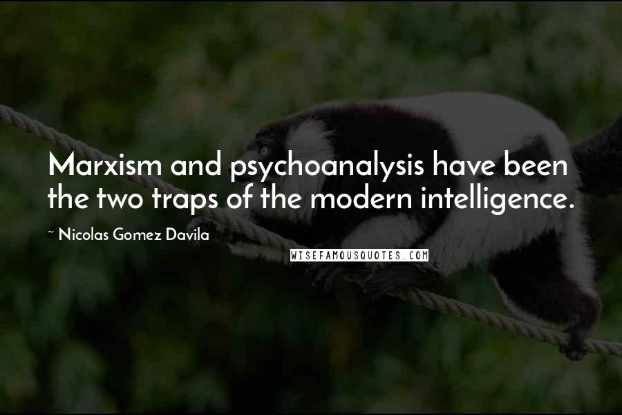 Nicolas Gomez Davila Quotes: Marxism and psychoanalysis have been the two traps of the modern intelligence.