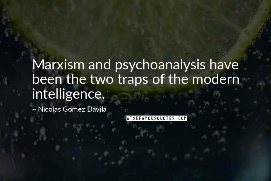 Nicolas Gomez Davila Quotes: Marxism and psychoanalysis have been the two traps of the modern intelligence.