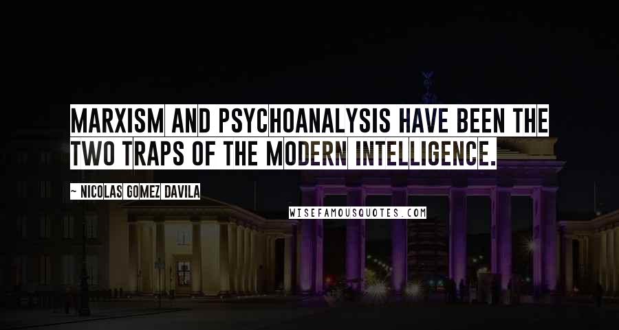 Nicolas Gomez Davila Quotes: Marxism and psychoanalysis have been the two traps of the modern intelligence.