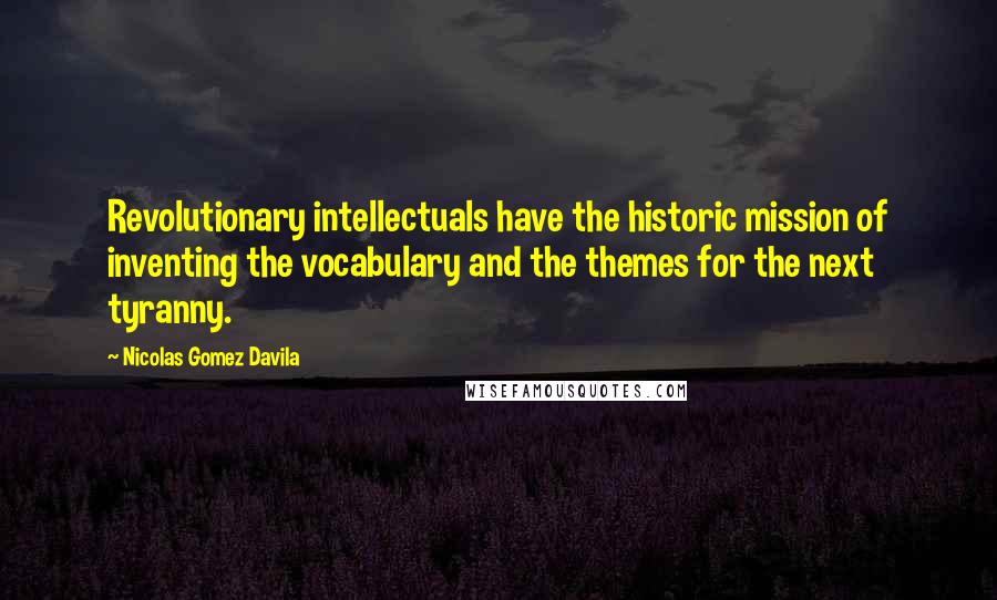 Nicolas Gomez Davila Quotes: Revolutionary intellectuals have the historic mission of inventing the vocabulary and the themes for the next tyranny.