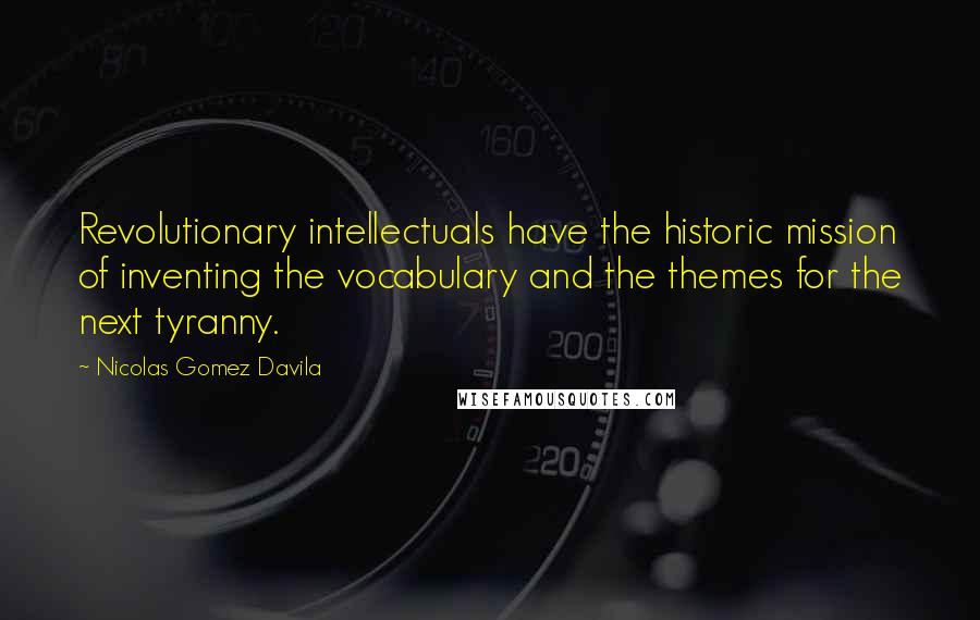 Nicolas Gomez Davila Quotes: Revolutionary intellectuals have the historic mission of inventing the vocabulary and the themes for the next tyranny.