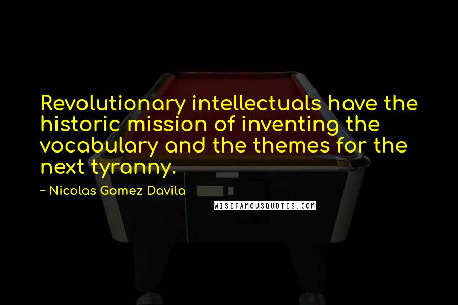 Nicolas Gomez Davila Quotes: Revolutionary intellectuals have the historic mission of inventing the vocabulary and the themes for the next tyranny.