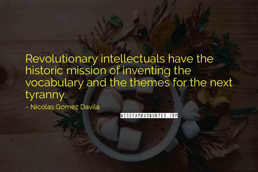 Nicolas Gomez Davila Quotes: Revolutionary intellectuals have the historic mission of inventing the vocabulary and the themes for the next tyranny.