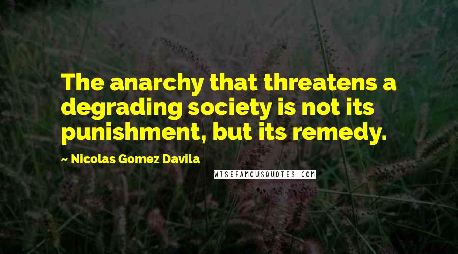 Nicolas Gomez Davila Quotes: The anarchy that threatens a degrading society is not its punishment, but its remedy.