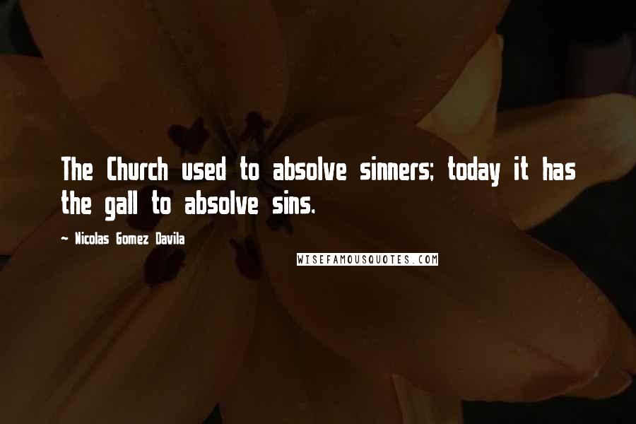 Nicolas Gomez Davila Quotes: The Church used to absolve sinners; today it has the gall to absolve sins.