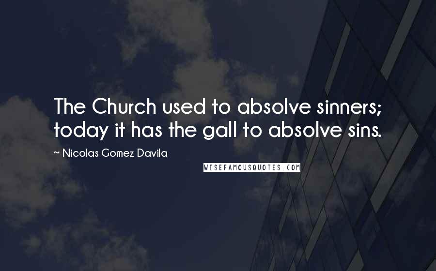 Nicolas Gomez Davila Quotes: The Church used to absolve sinners; today it has the gall to absolve sins.