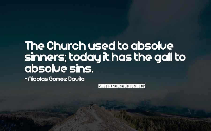 Nicolas Gomez Davila Quotes: The Church used to absolve sinners; today it has the gall to absolve sins.