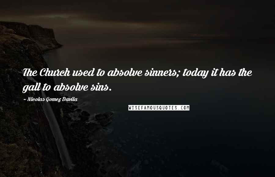 Nicolas Gomez Davila Quotes: The Church used to absolve sinners; today it has the gall to absolve sins.