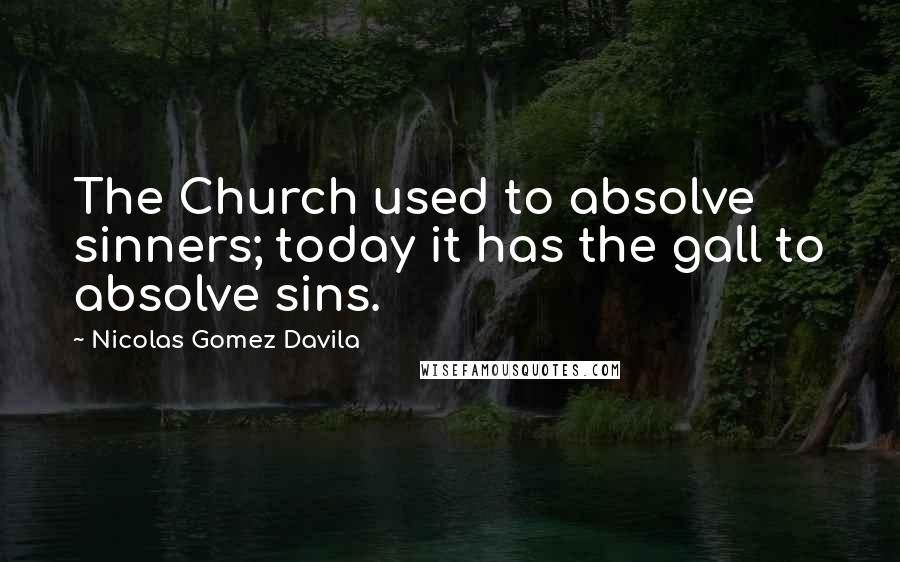 Nicolas Gomez Davila Quotes: The Church used to absolve sinners; today it has the gall to absolve sins.