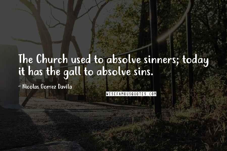 Nicolas Gomez Davila Quotes: The Church used to absolve sinners; today it has the gall to absolve sins.