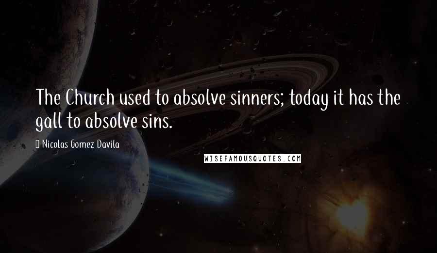 Nicolas Gomez Davila Quotes: The Church used to absolve sinners; today it has the gall to absolve sins.