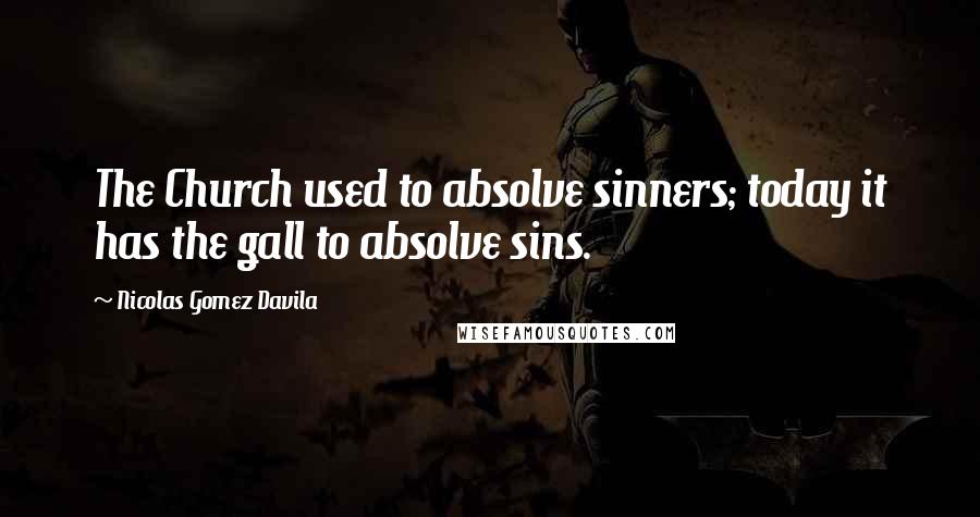 Nicolas Gomez Davila Quotes: The Church used to absolve sinners; today it has the gall to absolve sins.