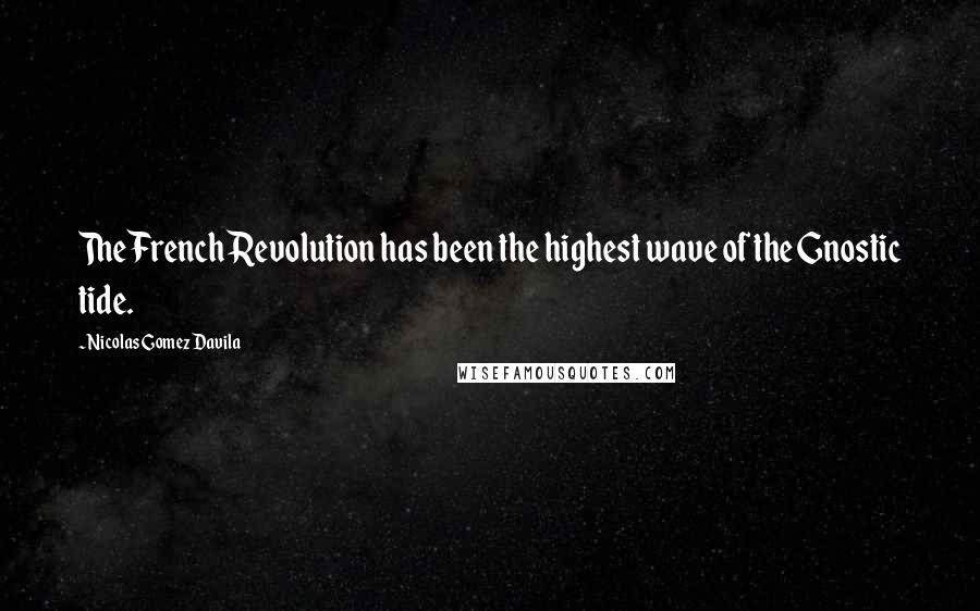 Nicolas Gomez Davila Quotes: The French Revolution has been the highest wave of the Gnostic tide.