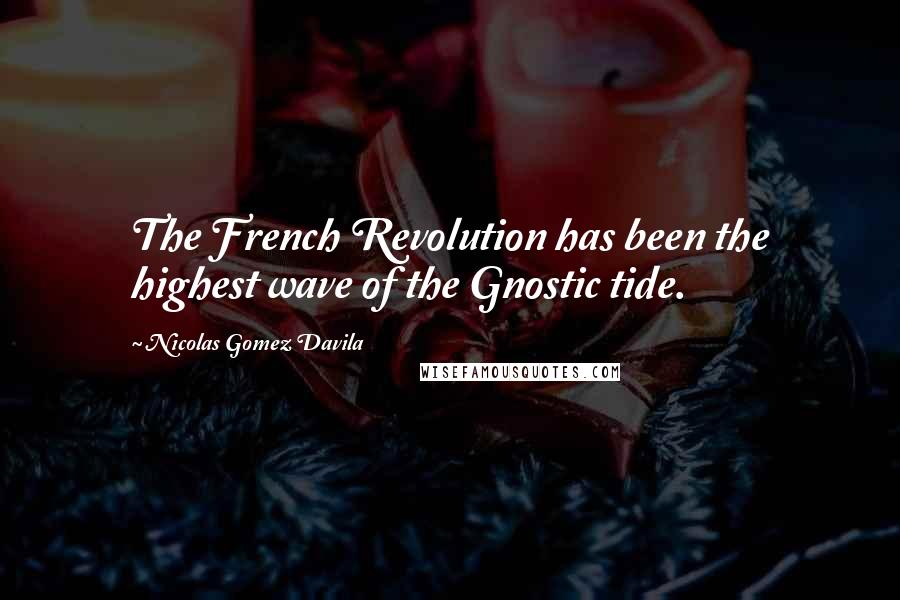Nicolas Gomez Davila Quotes: The French Revolution has been the highest wave of the Gnostic tide.