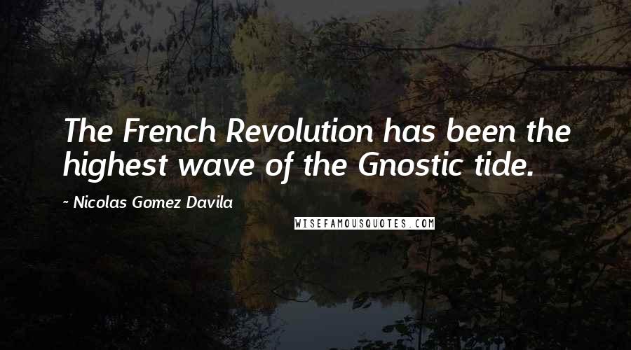 Nicolas Gomez Davila Quotes: The French Revolution has been the highest wave of the Gnostic tide.