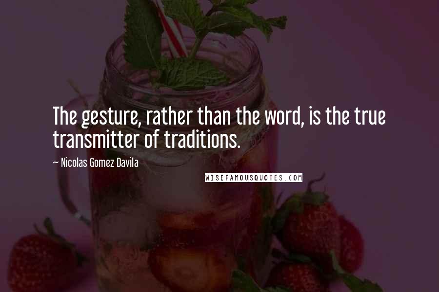 Nicolas Gomez Davila Quotes: The gesture, rather than the word, is the true transmitter of traditions.