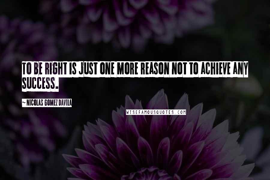 Nicolas Gomez Davila Quotes: To be right is just one more reason not to achieve any success.