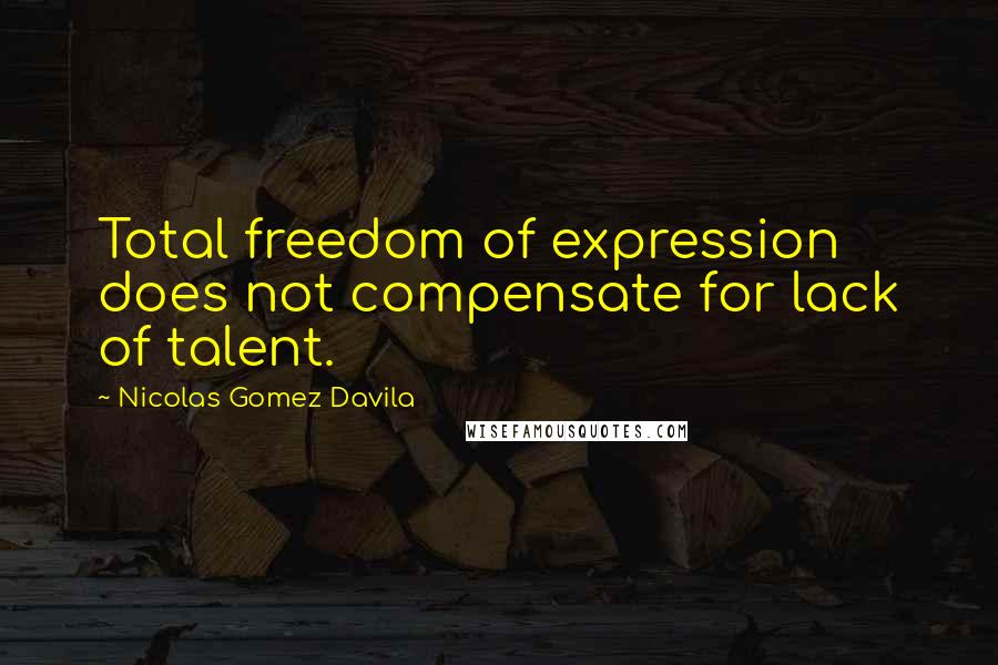 Nicolas Gomez Davila Quotes: Total freedom of expression does not compensate for lack of talent.