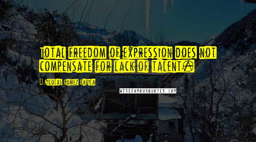 Nicolas Gomez Davila Quotes: Total freedom of expression does not compensate for lack of talent.
